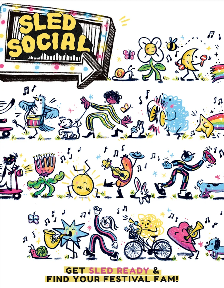 A vibrant, whimsical illustrated poster for “Sled Social,” featuring a large black cloud-shaped sign with bold yellow lettering surrounded by colourful dots. Below it, playful cartoon characters fill the scene: a flower person, a crescent moon shaking maracas, a bird drumming, a person walking a dog, a snail, butterflies, and a rainbow with floating music notes. The middle section shows more lively figures including a flower person, a dancing sun, a guitar-playing sausage, and a rabbit. At the bottom, a star plays saxophone, a person dances, a character rides a flower-covered bicycle, a heart plays trumpet, and a dog trots alongside. Text reads “Get Sled Ready & Find Your Festival Fam!” The overall mood is joyful, musical, and festival-like.